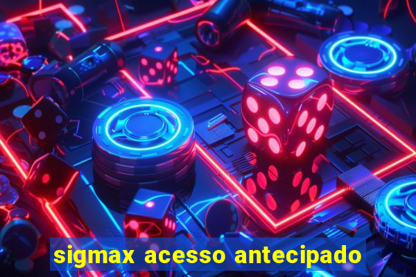 sigmax acesso antecipado